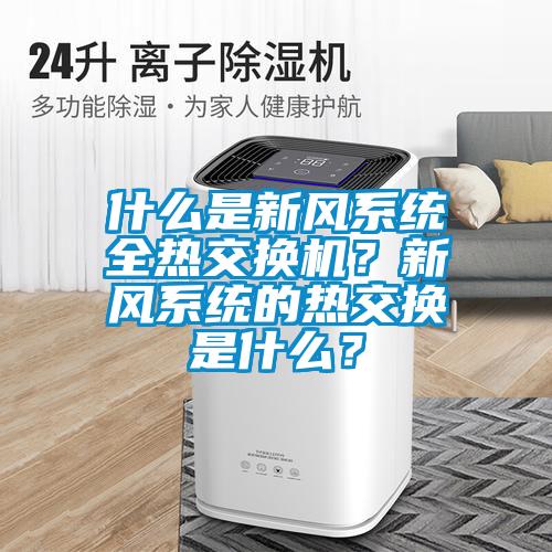 什么是新風系統全熱交換機？新風系統的熱交換是什么？