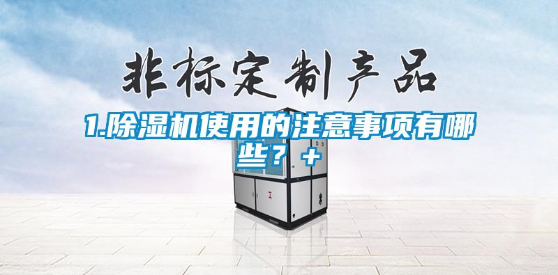 1.除濕機使用的注意事項有哪些？+