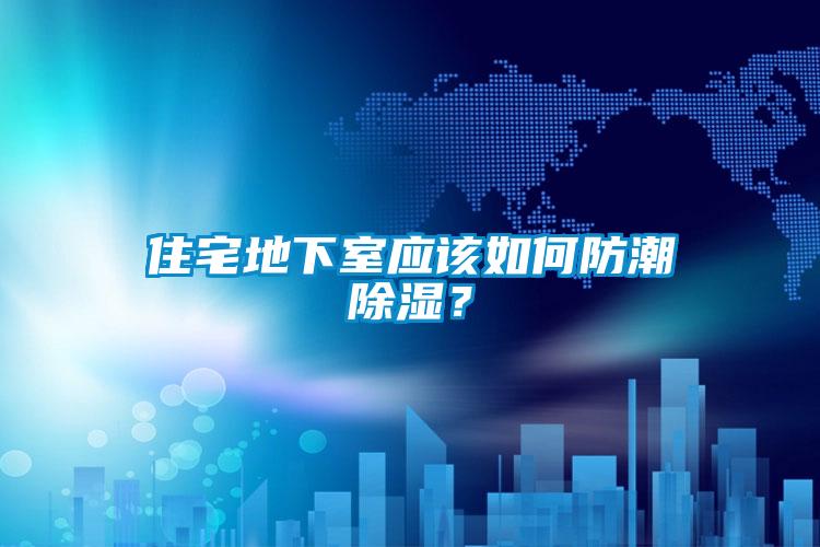 住宅地下室應該如何防潮除濕？