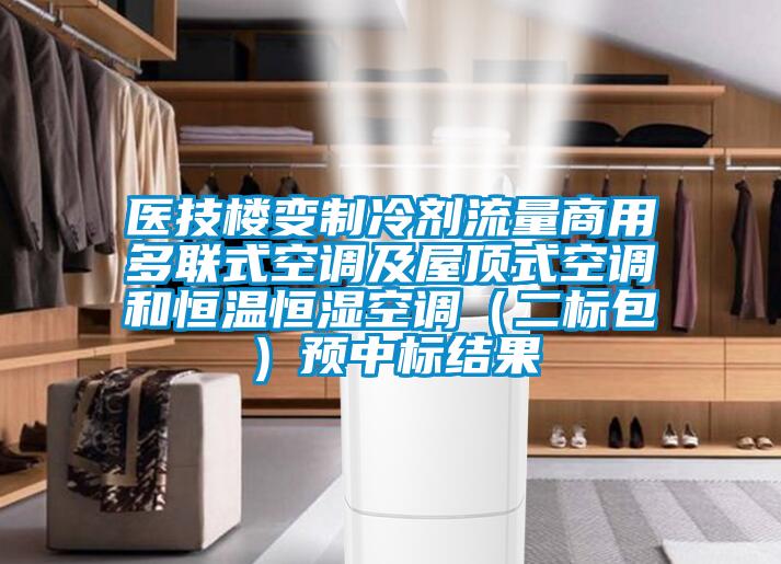 醫技樓變制冷劑流量商用多聯式空調及屋頂式空調和恒溫恒濕空調（二標包）預中標結果