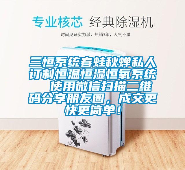 三恒系統春蛙秋蟬私人訂制恒溫恒濕恒氧系統  使用微信掃描二維碼分享朋友圈，成交更快更簡單！