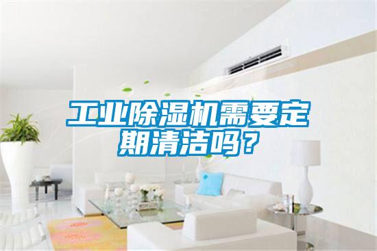 工業除濕機需要定期清潔嗎？