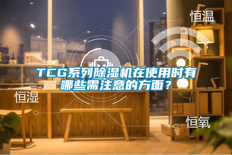 TCG系列除濕機在使用時有哪些需注意的方面？