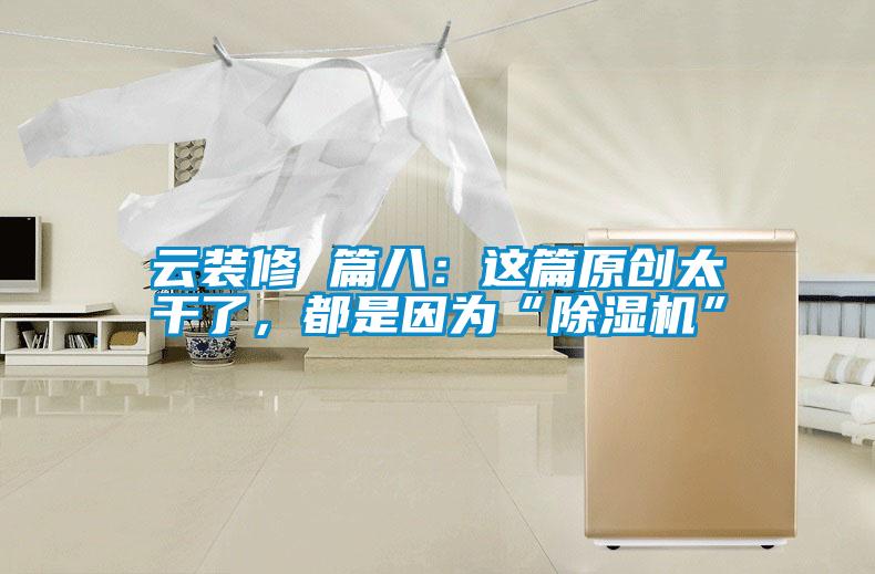 云裝修 篇八：這篇原創太干了，都是因為“除濕機”