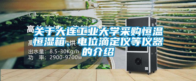 關于大連工業大學采購恒溫恒濕箱、電位滴定儀等儀器的介紹