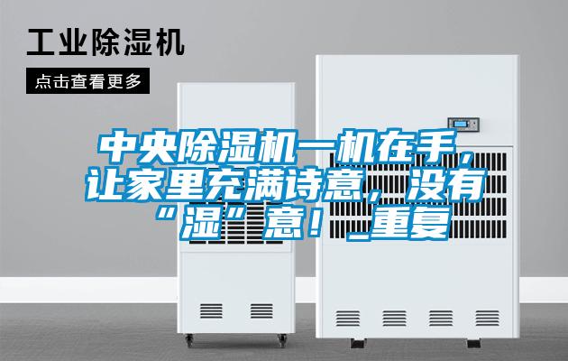 中央除濕機一機在手，讓家里充滿詩意，沒有“濕”意！_重復