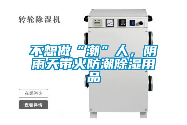 不想做“潮”人，陰雨天帶火防潮除濕用品