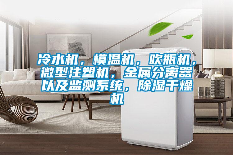 冷水機，模溫機，吹瓶機，微型注塑機，金屬分離器以及監測系統，除濕干燥機