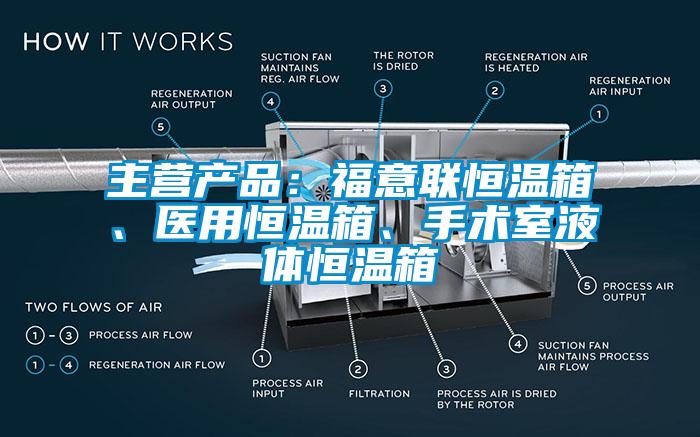 主營產品：福意聯恒溫箱、醫用恒溫箱、手術室液體恒溫箱