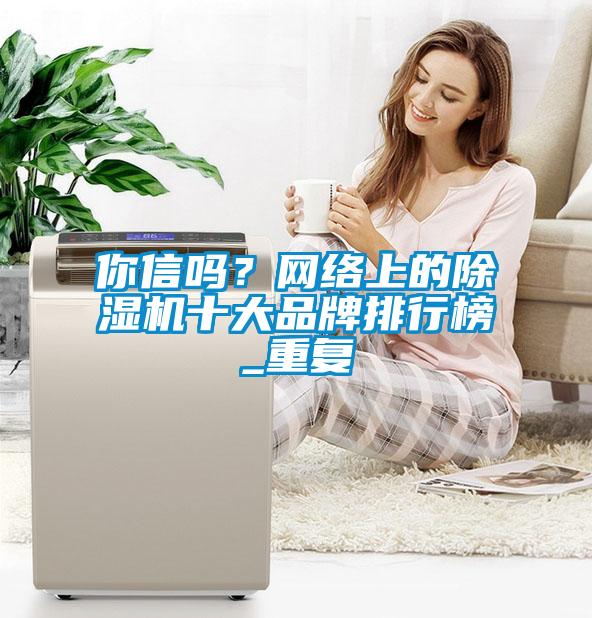 你信嗎？網絡上的除濕機十大品牌排行榜_重復