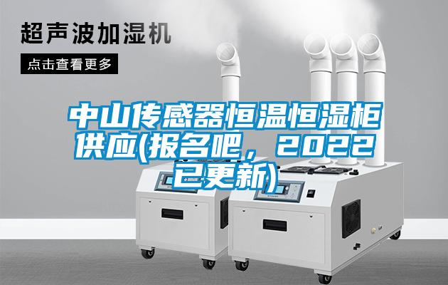 中山傳感器恒溫恒濕柜供應(報名吧，2022已更新)