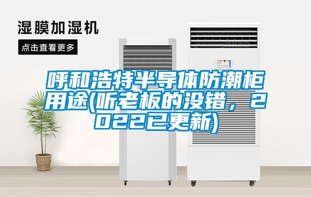 呼和浩特半導體防潮柜用途(聽老板的沒錯，2022已更新)