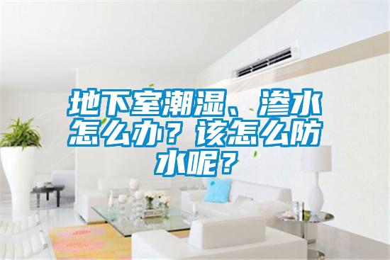 地下室潮濕、滲水怎么辦？該怎么防水呢？