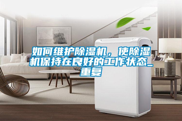 如何維護除濕機，使除濕機保持在良好的工作狀態_重復