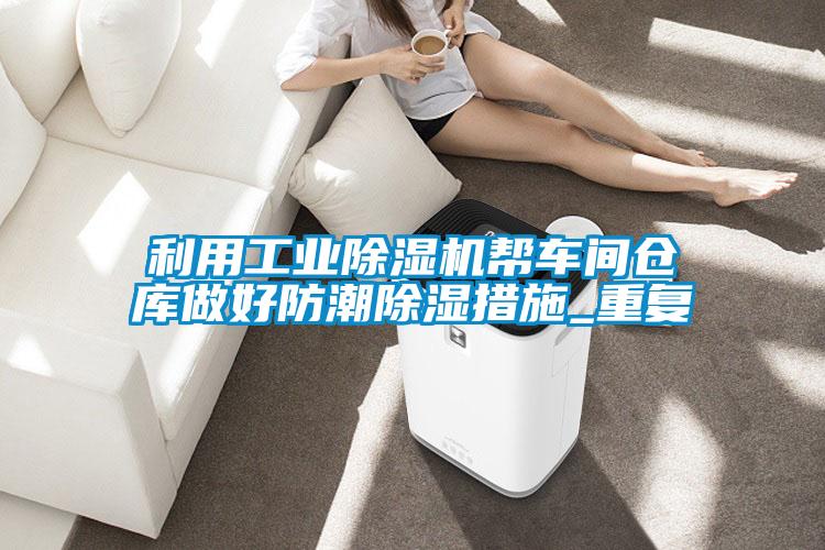 利用工業除濕機幫車間倉庫做好防潮除濕措施_重復