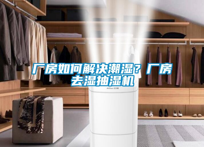 廠房如何解決潮濕？廠房去濕抽濕機