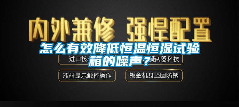 怎么有效降低恒溫恒濕試驗箱的噪聲？