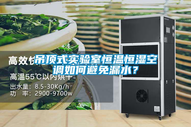 吊頂式實驗室恒溫恒濕空調如何避免漏水？