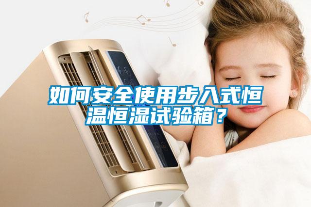 如何安全使用步入式恒溫恒濕試驗箱？