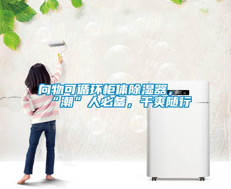 向物可循環柜體除濕器，“潮”人必備，干爽隨行