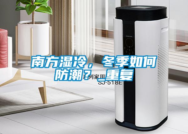 南方濕冷，冬季如何防潮？_重復