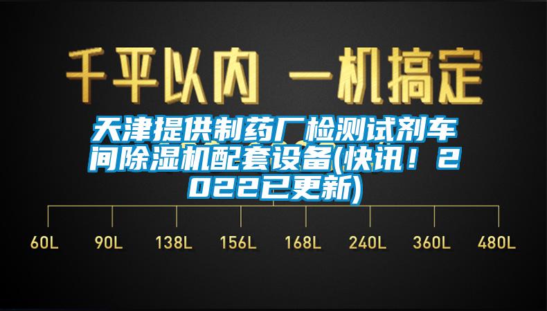 天津提供制藥廠檢測試劑車間除濕機配套設備(快訊！2022已更新)