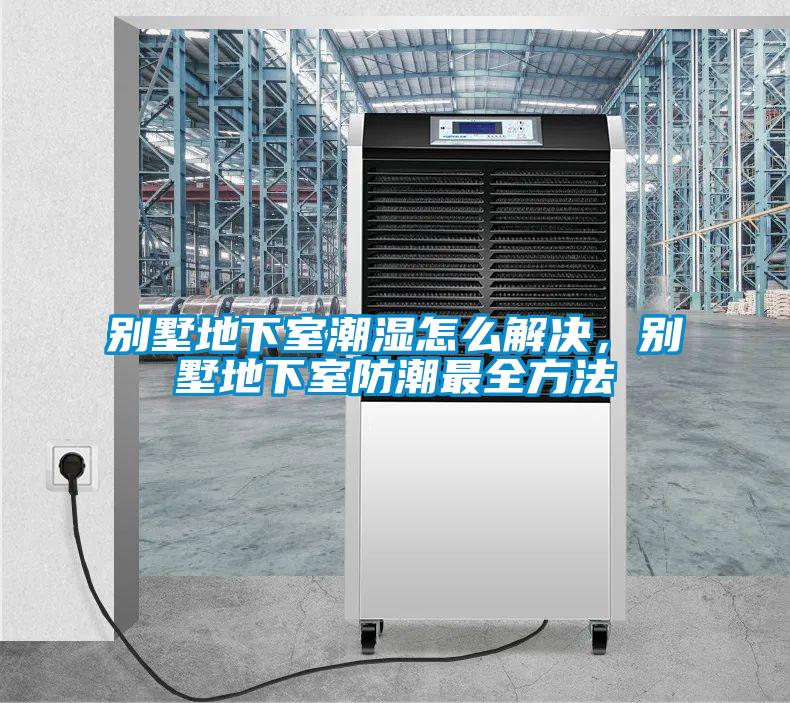 別墅地下室潮濕怎么解決，別墅地下室防潮最全方法