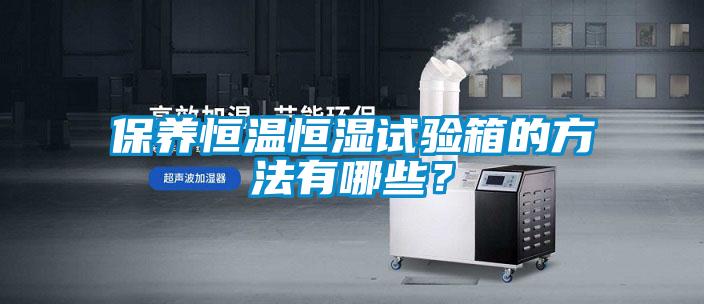 保養恒溫恒濕試驗箱的方法有哪些？