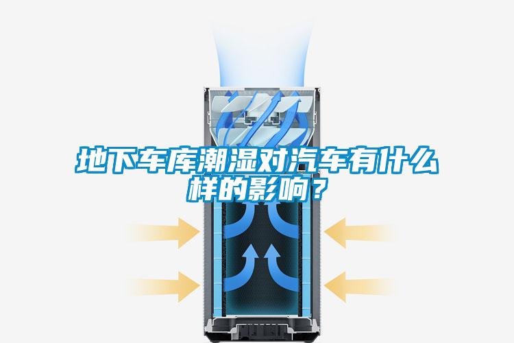 地下車庫潮濕對汽車有什么樣的影響？