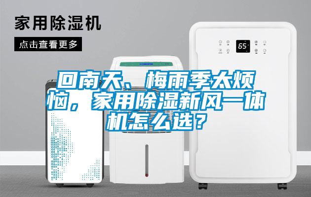 回南天、梅雨季太煩惱，家用除濕新風一體機怎么選？
