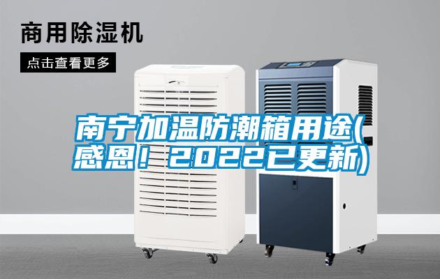 南寧加溫防潮箱用途(感恩！2022已更新)