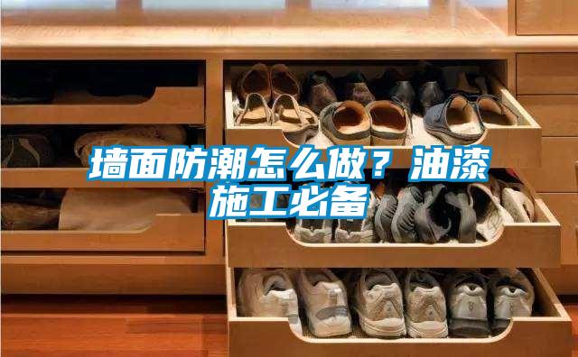 墻面防潮怎么做？油漆施工必備