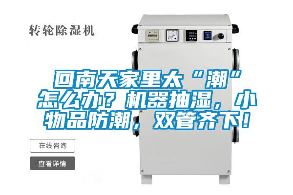 回南天家里太“潮”怎么辦？機器抽濕，小物品防潮，雙管齊下！