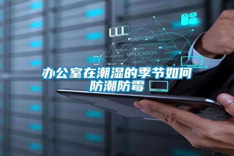辦公室在潮濕的季節如何防潮防霉