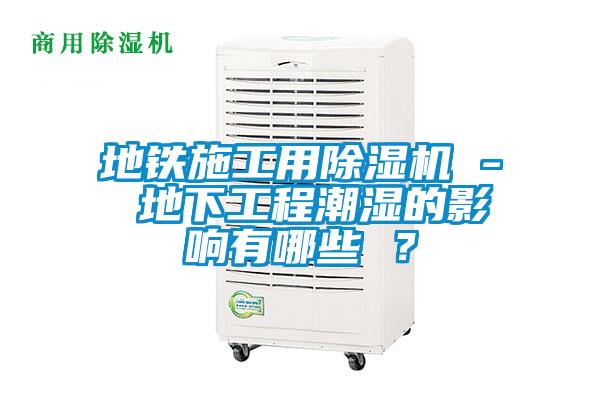 地鐵施工用除濕機 - 地下工程潮濕的影響有哪些 ？