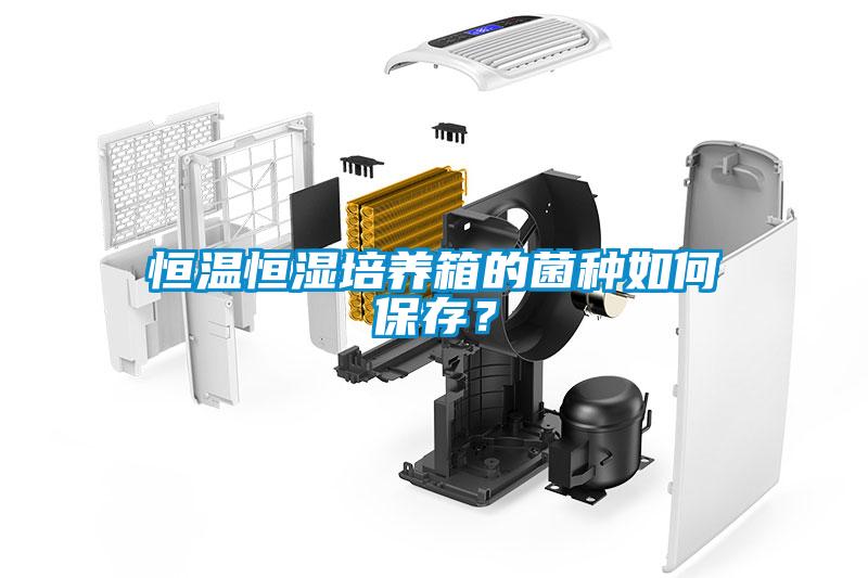 恒溫恒濕培養箱的菌種如何保存？