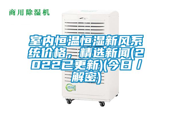 室內恒溫恒濕新風系統價格，精選新聞(2022已更新)(今日／解密)