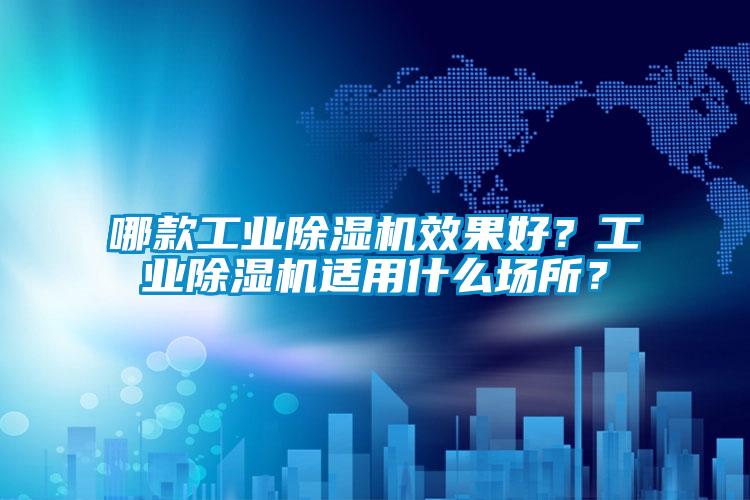 哪款工業除濕機效果好？工業除濕機適用什么場所？