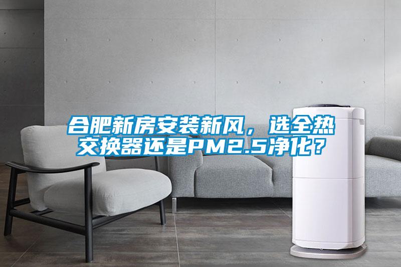 合肥新房安裝新風，選全熱交換器還是PM2.5凈化？