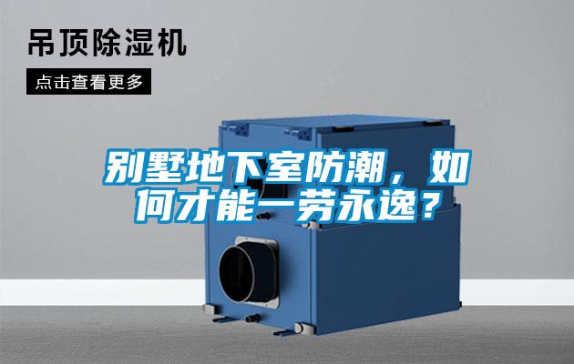 別墅地下室防潮，如何才能一勞永逸？