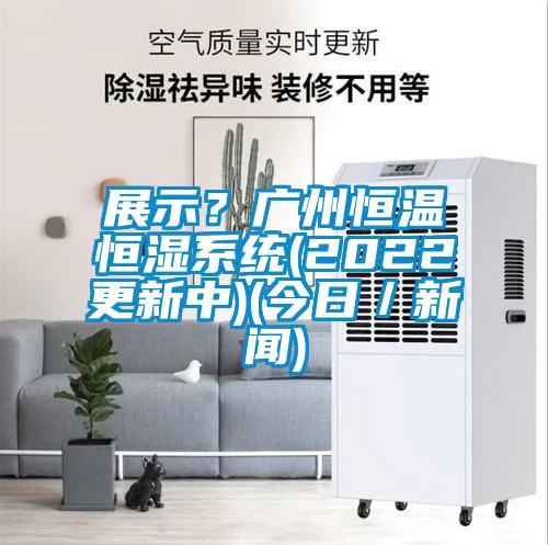 展示？廣州恒溫恒濕系統(2022更新中)(今日／新聞)