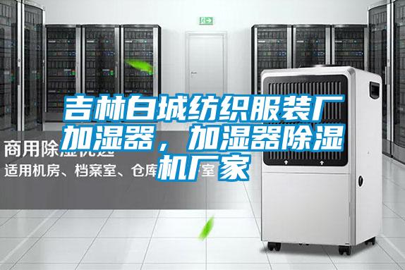吉林白城紡織服裝廠加濕器，加濕器除濕機廠家