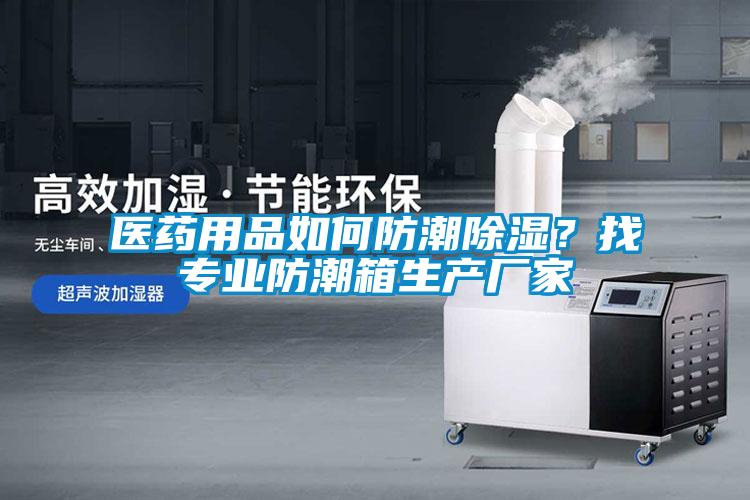 醫藥用品如何防潮除濕？找專業防潮箱生產廠家