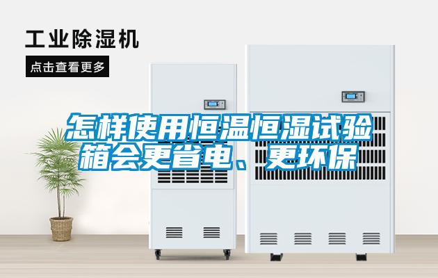 怎樣使用恒溫恒濕試驗箱會更省電、更環保