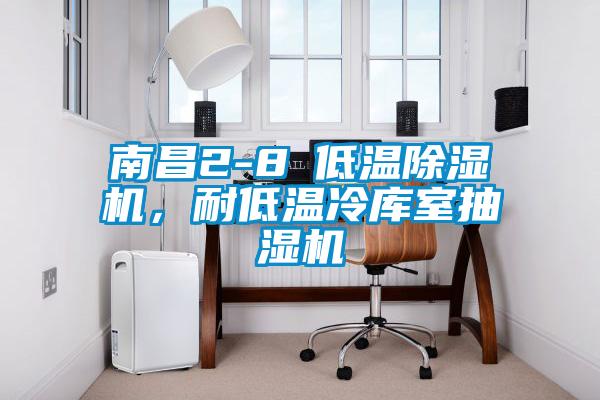 南昌2-8℃低溫除濕機，耐低溫冷庫室抽濕機