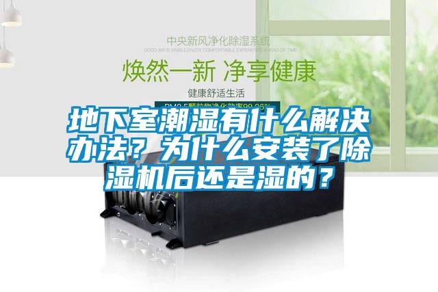 地下室潮濕有什么解決辦法？為什么安裝了除濕機后還是濕的？