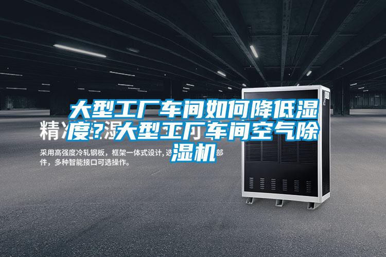 大型工廠車間如何降低濕度？大型工廠車間空氣除濕機