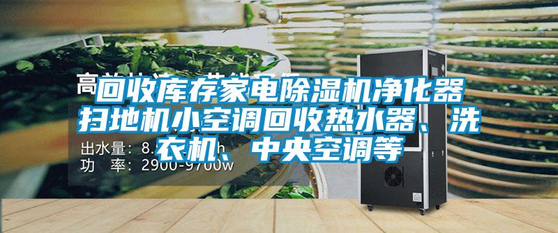 回收庫存家電除濕機凈化器掃地機小空調回收熱水器、洗衣機、中央空調等