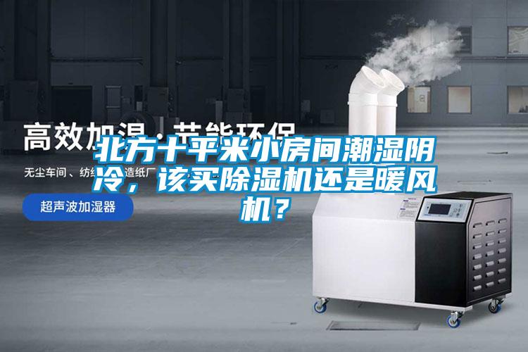 北方十平米小房間潮濕陰冷，該買除濕機還是暖風機？