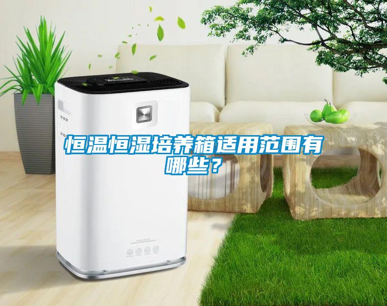 恒溫恒濕培養箱適用范圍有哪些？